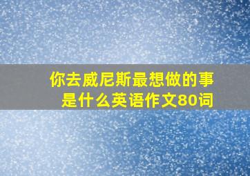 你去威尼斯最想做的事是什么英语作文80词