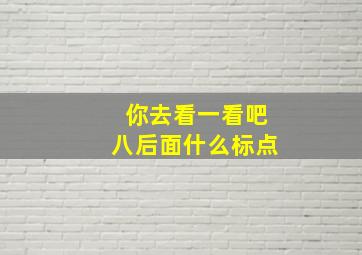 你去看一看吧八后面什么标点