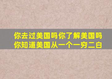 你去过美国吗你了解美国吗你知道美国从一个一穷二白