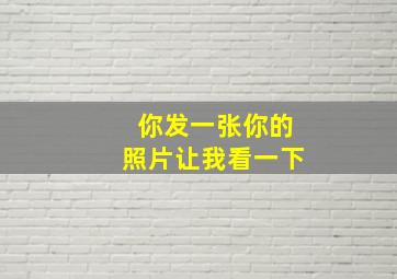 你发一张你的照片让我看一下