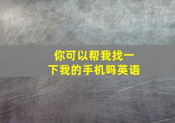 你可以帮我找一下我的手机吗英语