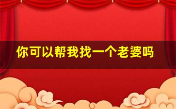 你可以帮我找一个老婆吗