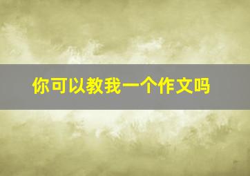 你可以教我一个作文吗