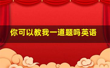 你可以教我一道题吗英语