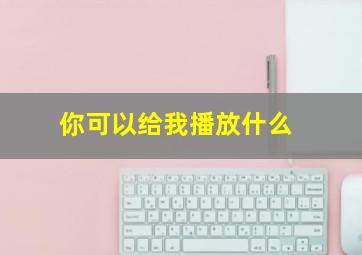 你可以给我播放什么