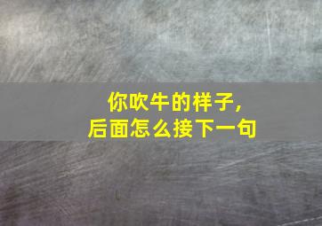 你吹牛的样子,后面怎么接下一句