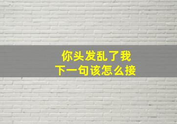 你头发乱了我下一句该怎么接