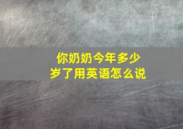 你奶奶今年多少岁了用英语怎么说