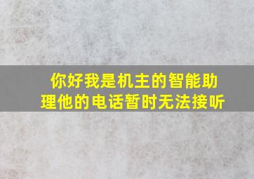 你好我是机主的智能助理他的电话暂时无法接听