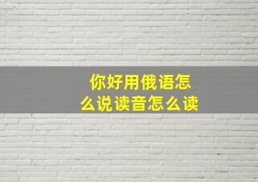 你好用俄语怎么说读音怎么读