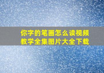 你字的笔画怎么读视频教学全集图片大全下载