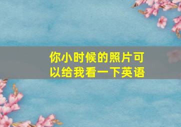 你小时候的照片可以给我看一下英语