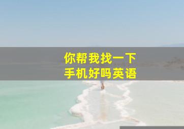 你帮我找一下手机好吗英语