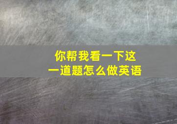 你帮我看一下这一道题怎么做英语