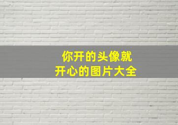 你开的头像就开心的图片大全