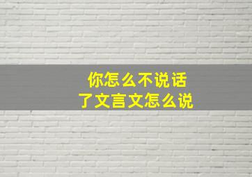 你怎么不说话了文言文怎么说