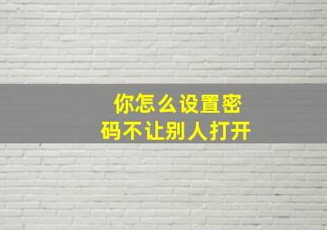 你怎么设置密码不让别人打开