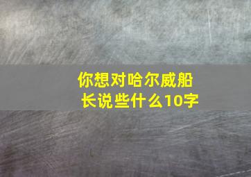 你想对哈尔威船长说些什么10字