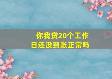 你我贷20个工作日还没到账正常吗