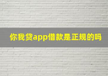 你我贷app借款是正规的吗