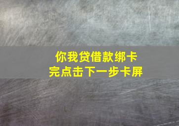 你我贷借款绑卡完点击下一步卡屏