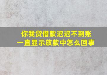 你我贷借款迟迟不到账一直显示放款中怎么回事