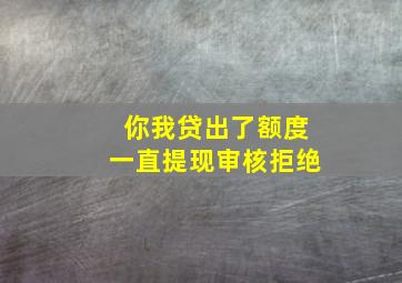 你我贷出了额度一直提现审核拒绝