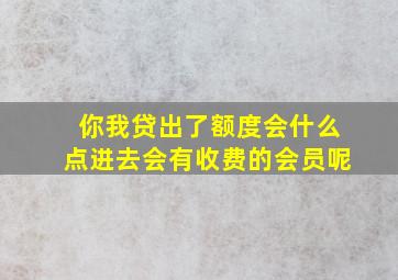 你我贷出了额度会什么点进去会有收费的会员呢