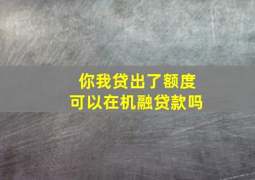 你我贷出了额度可以在机融贷款吗