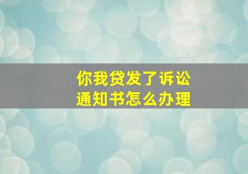 你我贷发了诉讼通知书怎么办理