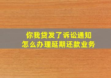 你我贷发了诉讼通知怎么办理延期还款业务