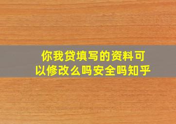 你我贷填写的资料可以修改么吗安全吗知乎