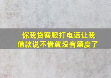 你我贷客服打电话让我借款说不借就没有额度了