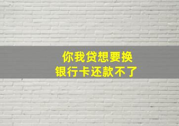 你我贷想要换银行卡还款不了