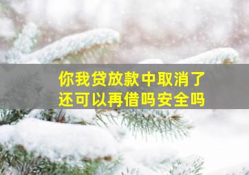 你我贷放款中取消了还可以再借吗安全吗