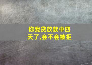 你我贷放款中四天了,会不会被拒