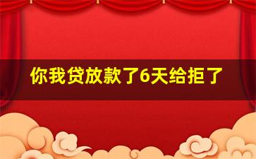 你我贷放款了6天给拒了