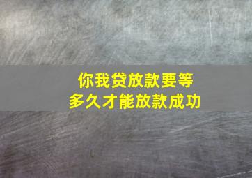 你我贷放款要等多久才能放款成功