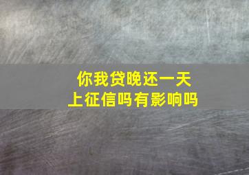 你我贷晚还一天上征信吗有影响吗