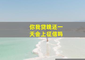 你我贷晚还一天会上征信吗