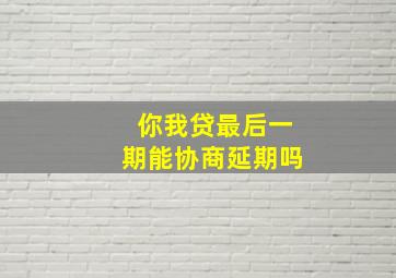 你我贷最后一期能协商延期吗