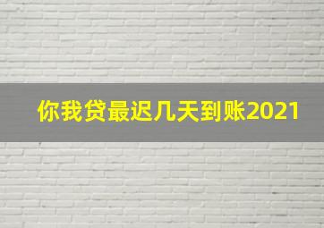 你我贷最迟几天到账2021