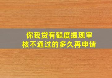 你我贷有额度提现审核不通过的多久再申请