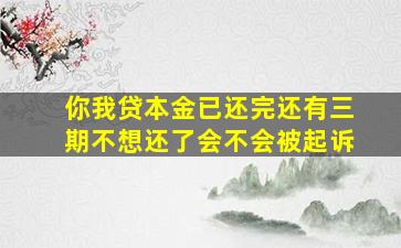 你我贷本金已还完还有三期不想还了会不会被起诉