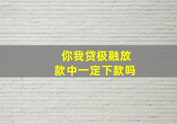 你我贷极融放款中一定下款吗