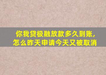 你我贷极融放款多久到账,怎么昨天申请今天又被取消