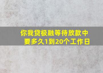 你我贷极融等待放款中要多久1到20个工作日