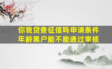 你我贷查征信吗申请条件年龄黑户能不能通过审核