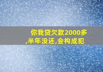 你我贷欠款2000多,半年没还,会构成犯