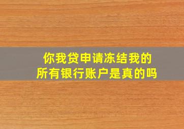 你我贷申请冻结我的所有银行账户是真的吗